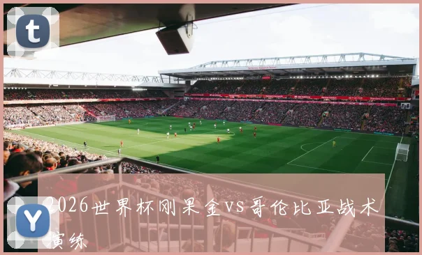 2026世界杯刚果金vs哥伦比亚战术演练