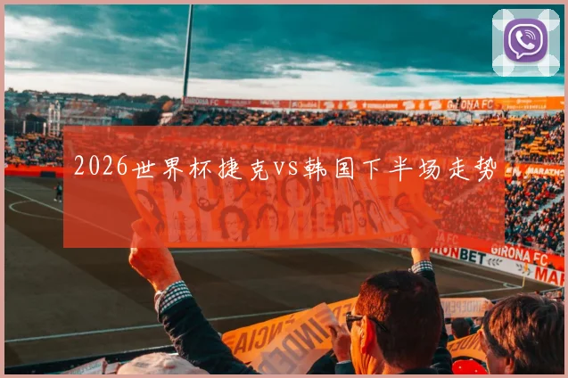 2026世界杯捷克vs韩国下半场走势