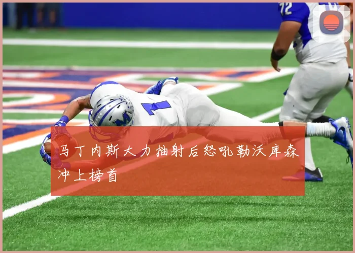 马丁内斯大力抽射后怒吼勒沃库森冲上榜首 — 详细说明