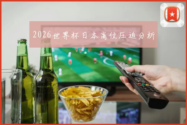 2026世界杯日本高位压迫分析