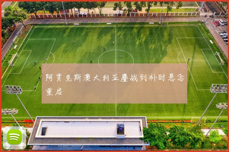 关于「阿贾克斯澳大利亚鏖战到补时悬念重启」