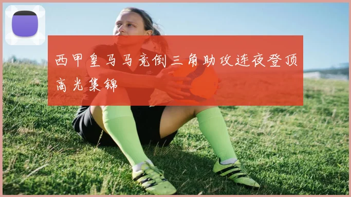 西甲皇马马竞倒三角助攻连夜登顶高光集锦