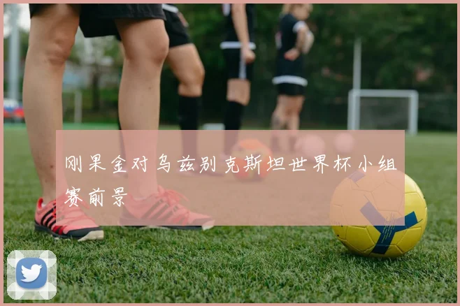 刚果金对乌兹别克斯坦世界杯小组赛前景