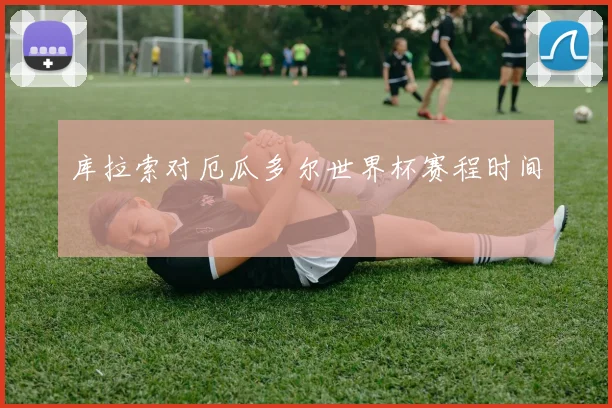 库拉索对厄瓜多尔世界杯赛程时间