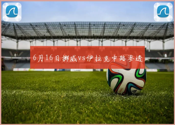 6月16日挪威vs伊拉克中路渗透