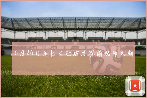 6月26日乌拉圭西班牙赛前赔率判断