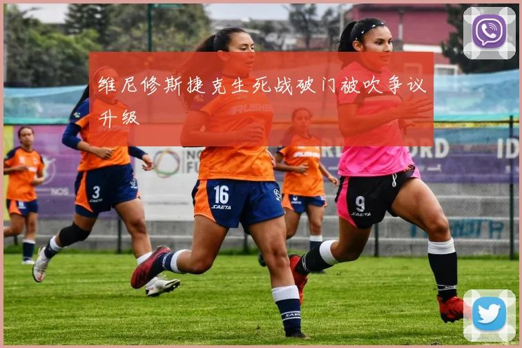 维尼修斯捷克生死战破门被吹争议升级