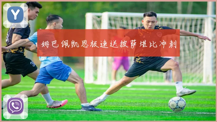 【JRS体育赛事直播】姆巴佩凯恩极速送披萨堪比冲刺