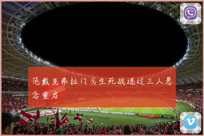 范戴克弗拉门戈生死战连过三人悬念重启