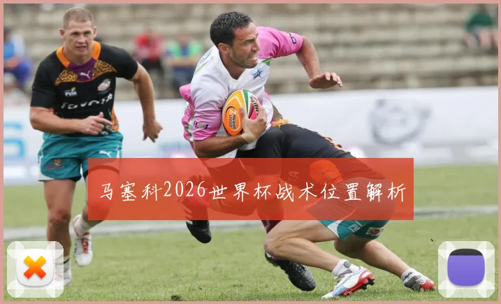 【JRS体育赛事直播】马塞科2026世界杯战术位置解析