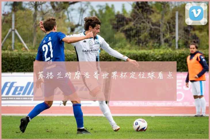 苏格兰对摩洛哥世界杯定位球看点 · 用户常问