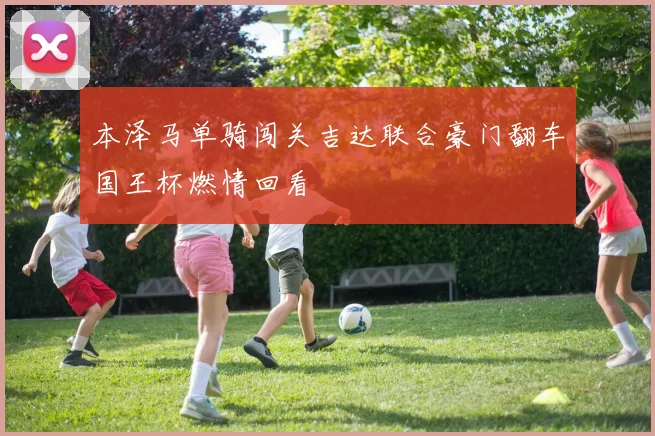 本泽马单骑闯关吉达联合豪门翻车国王杯燃情回看