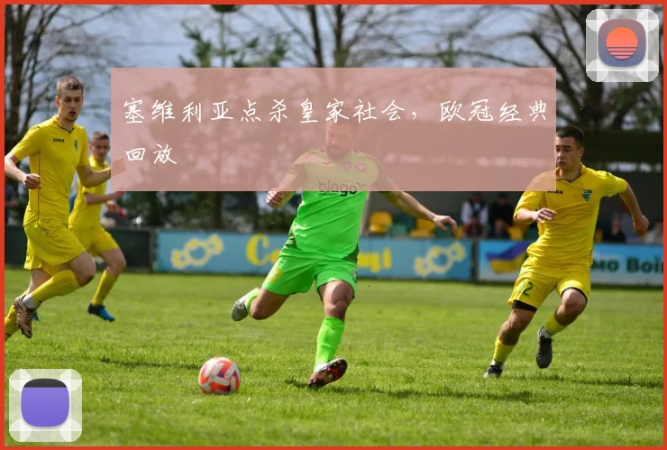 塞维利亚点杀皇家社会，欧冠经典回放