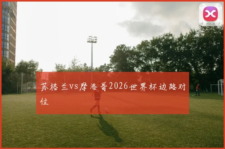 苏格兰vs摩洛哥2026世界杯边路对位