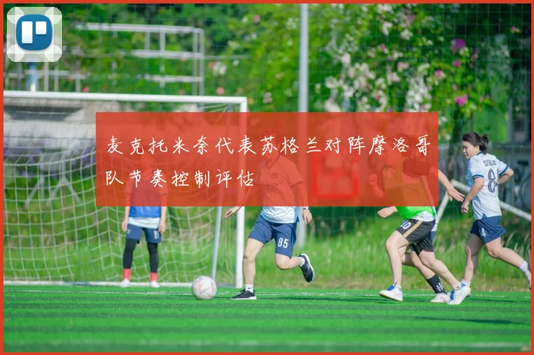 麦克托米奈代表苏格兰对阵摩洛哥队节奏控制评估