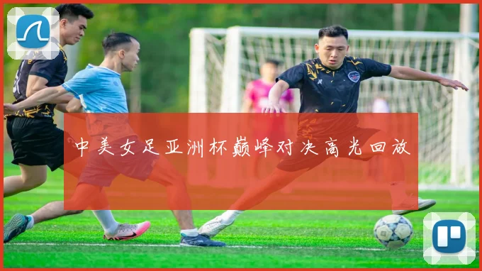 中美女足亚洲杯巅峰对决高光回放