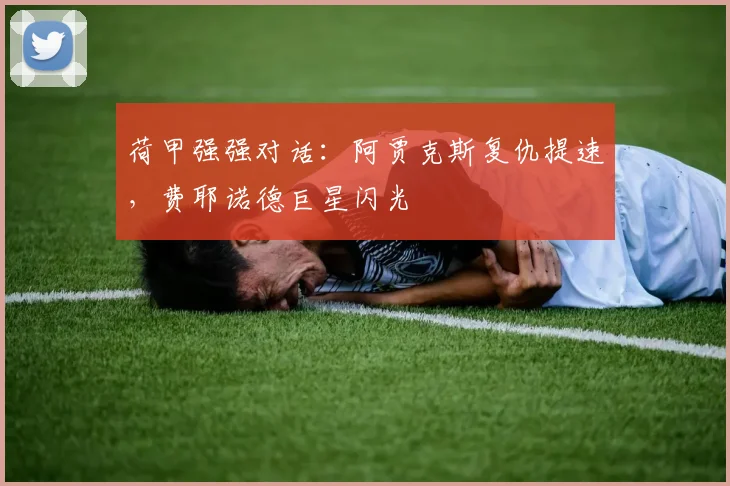 荷甲强强对话：阿贾克斯复仇提速，费耶诺德巨星闪光