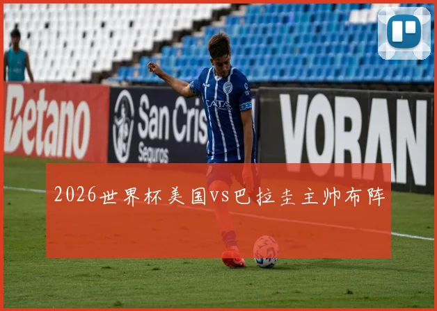 2026世界杯美国vs巴拉圭主帅布阵 — 详细说明