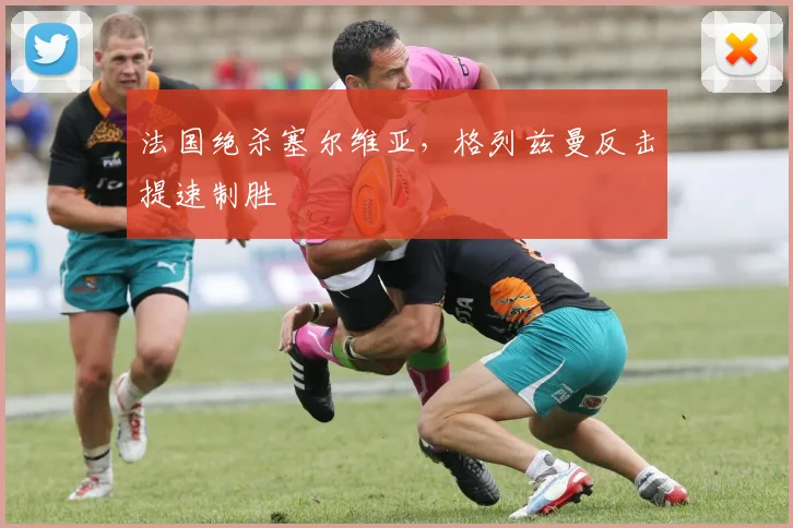 法国绝杀塞尔维亚，格列兹曼反击提速制胜