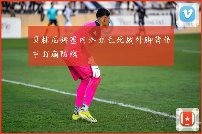 贝林厄姆塞内加尔生死战外脚背传中打崩防线 — 详细说明