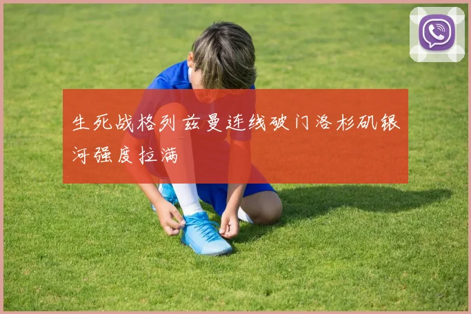 生死战格列兹曼连线破门洛杉矶银河强度拉满