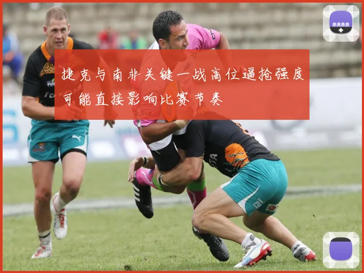 捷克与南非关键一战高位逼抢强度可能直接影响比赛节奏