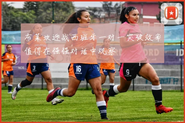 布莱坎迎战西班牙一对一突破效率值得在强强对话中观察
