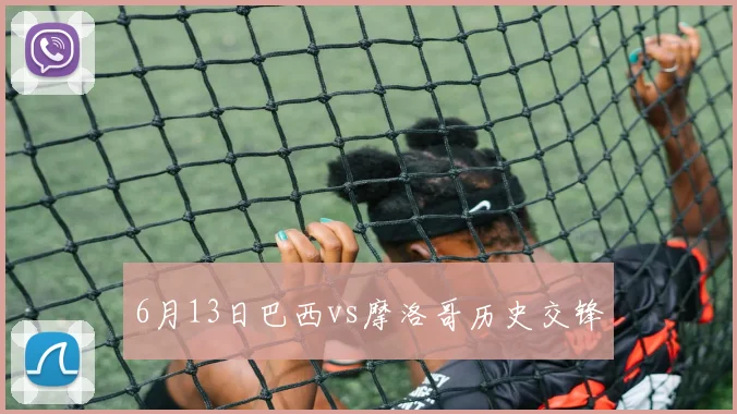 6月13日巴西vs摩洛哥历史交锋