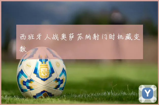 西班牙人战奥萨苏纳射门时机藏变数