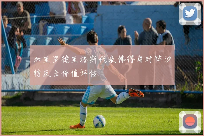 加里罗德里格斯代表佛得角对阵沙特反击价值评估