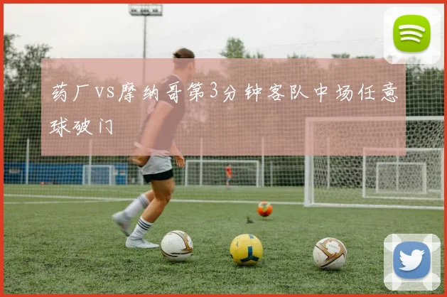 药厂vs摩纳哥第3分钟客队中场任意球破门
