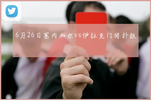 6月26日塞内加尔vs伊拉克门将扑救