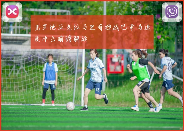 克罗地亚克拉马里奇迎战巴拿马速度冲击前瞻解读