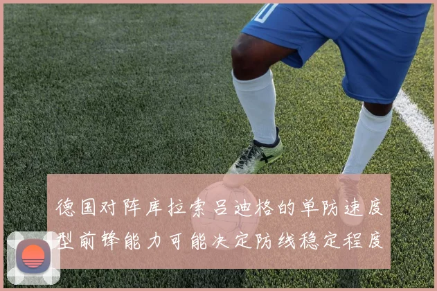 德国对阵库拉索吕迪格的单防速度型前锋能力可能决定防线稳定程度