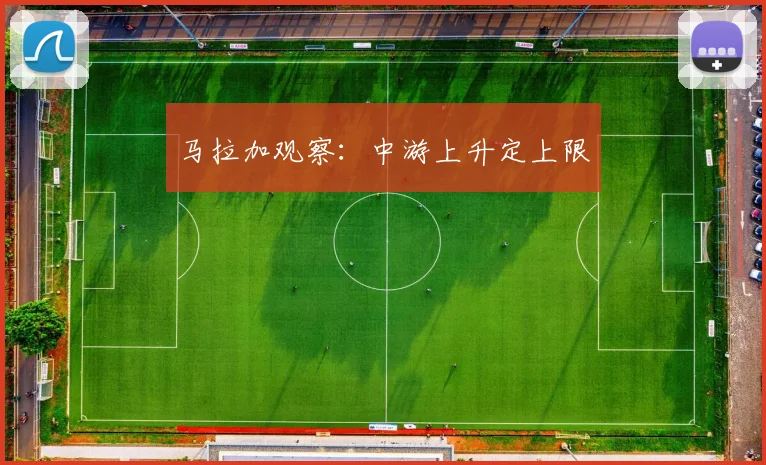 马拉加观察：中游上升定上限