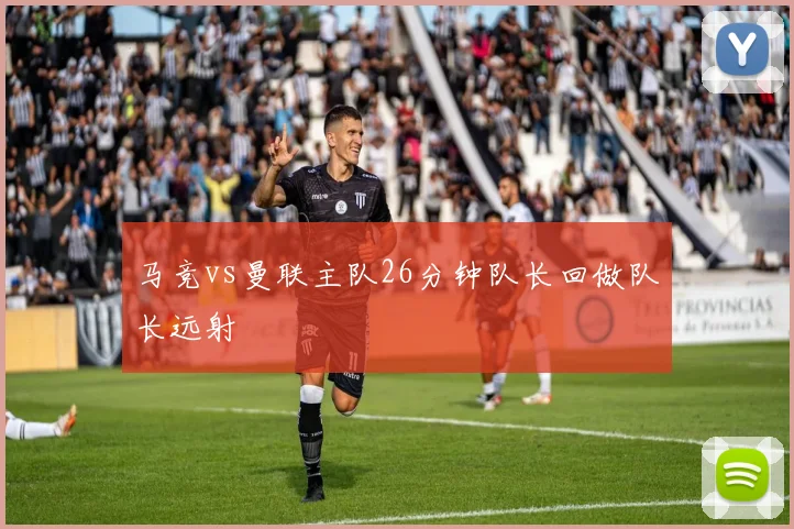 马竞vs曼联主队26分钟队长回做队长远射