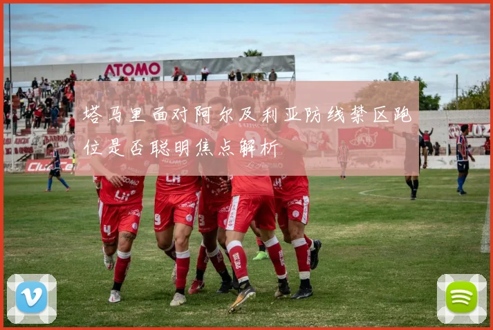 塔马里面对阿尔及利亚防线禁区跑位是否聪明焦点解析