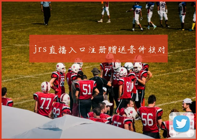 jrs直播入口注册赠送条件核对