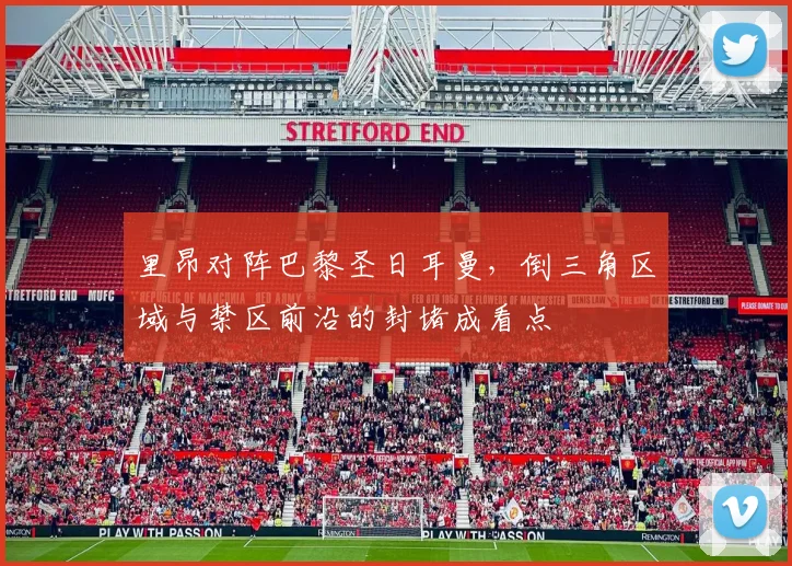 里昂对阵巴黎圣日耳曼，倒三角区域与禁区前沿的封堵成看点