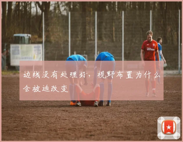 边线没有处理好，视野布置为什么会被迫改变