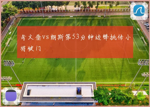 考文垂vs朗斯第53分钟边锋挑传小将破门