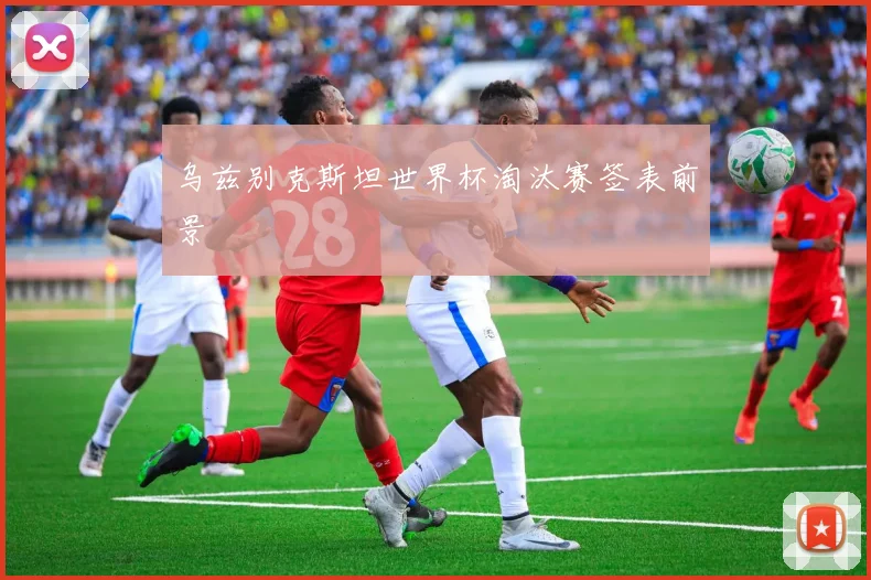 乌兹别克斯坦世界杯淘汰赛签表前景