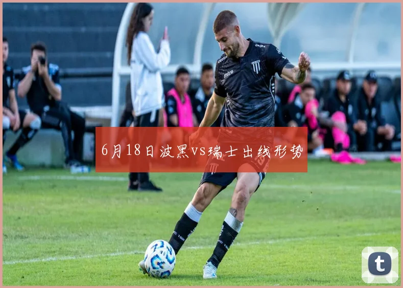 6月18日波黑vs瑞士出线形势