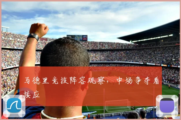 马德里竞技阵容观察，中场争夺看接应
