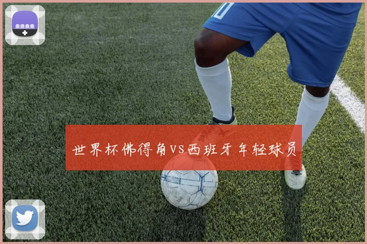 世界杯佛得角vs西班牙年轻球员