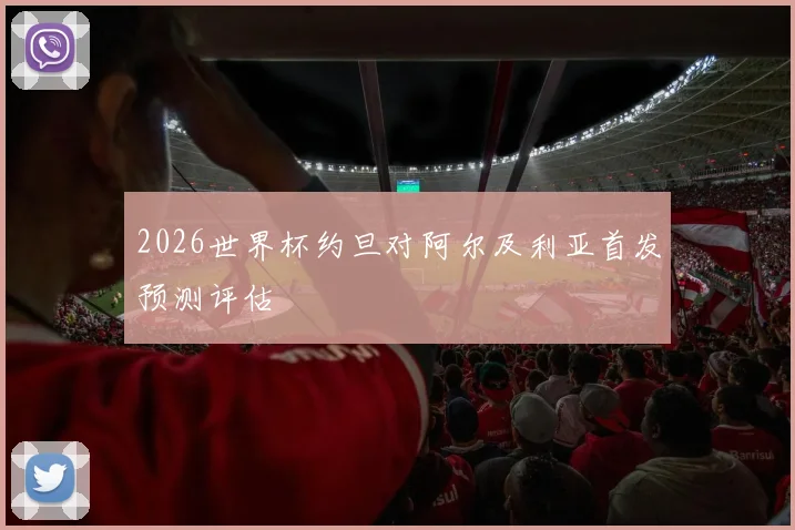 2026世界杯约旦对阿尔及利亚首发预测评估