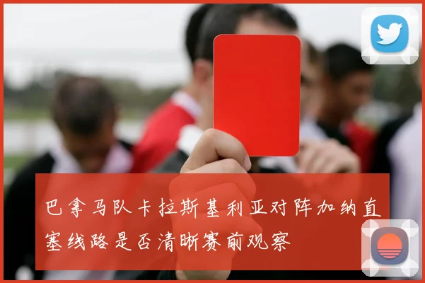 巴拿马队卡拉斯基利亚对阵加纳直塞线路是否清晰赛前观察