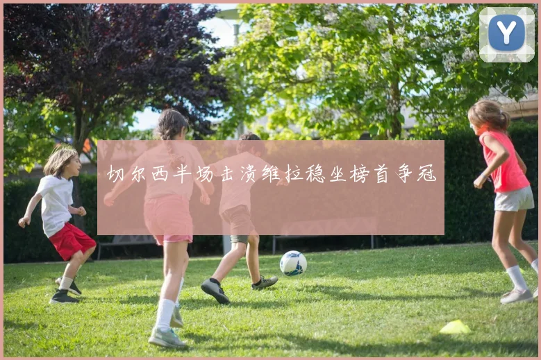 切尔西半场击溃维拉稳坐榜首争冠