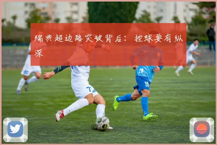 瑞典超边路突破背后：控球要有纵深
