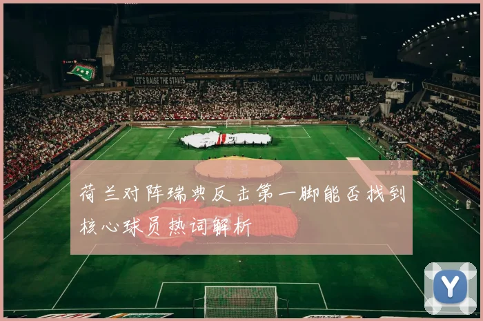 荷兰对阵瑞典反击第一脚能否找到核心球员热词解析